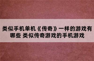 类似手机单机《传奇》一样的游戏有哪些 类似传奇游戏的手机游戏